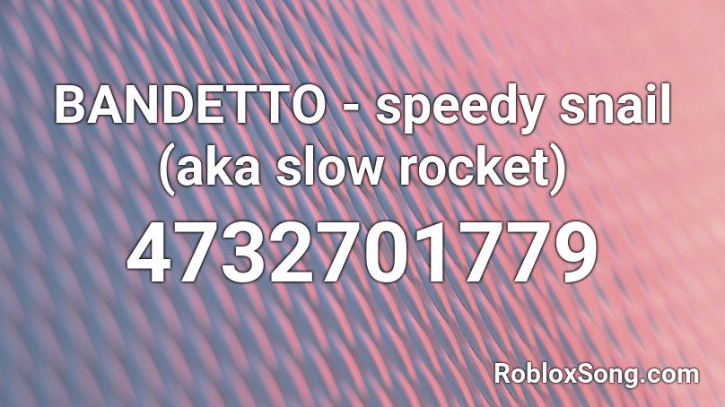 BANDETTO - speedy snail (aka slow rocket) Roblox ID
