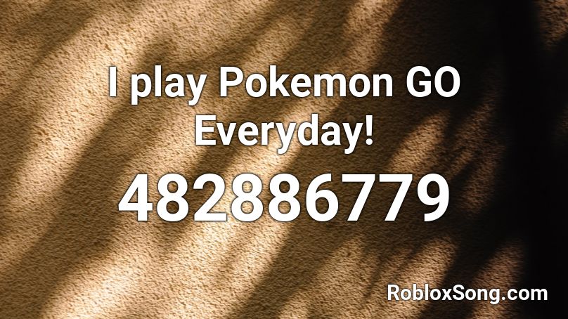 I Play Pokemon Go Everyday Roblox Id Roblox Music Codes - roblox i play pokemon go everyday