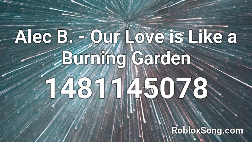 Alec B. - Our Love is Like a Burning Garden  Roblox ID