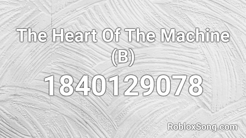 The Heart Of The Machine (B) Roblox ID