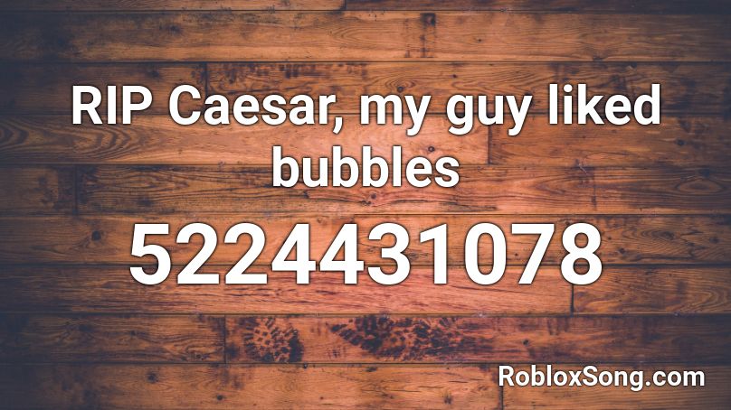 RIP Caesar, my guy liked bubbles  Roblox ID