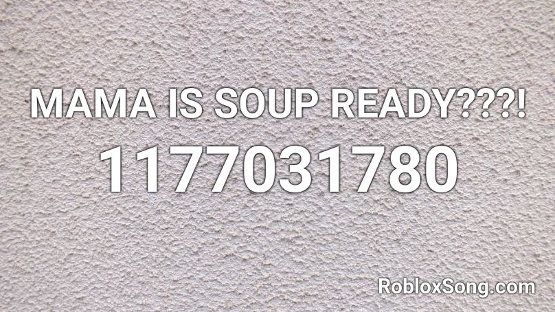MAMA IS SOUP READY???! Roblox ID