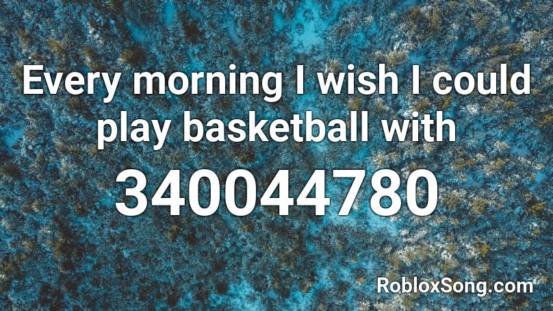 Every morning I wish I could play basketball with  Roblox ID
