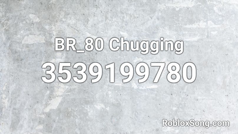 BR_80 Chugging Roblox ID