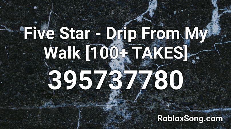 Five Star - Drip From My Walk [100+ TAKES] Roblox ID
