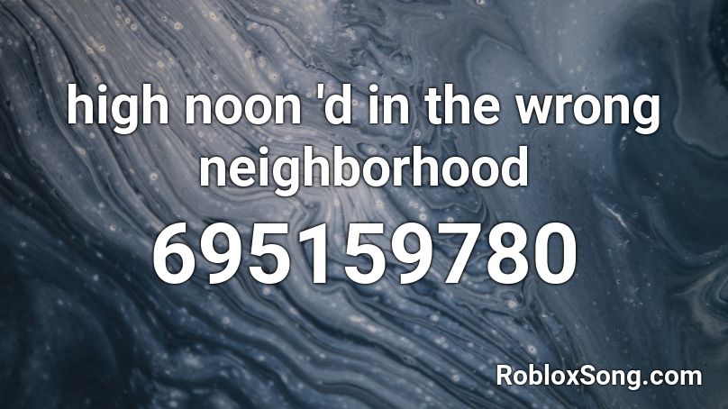 high noon 'd in the wrong neighborhood Roblox ID