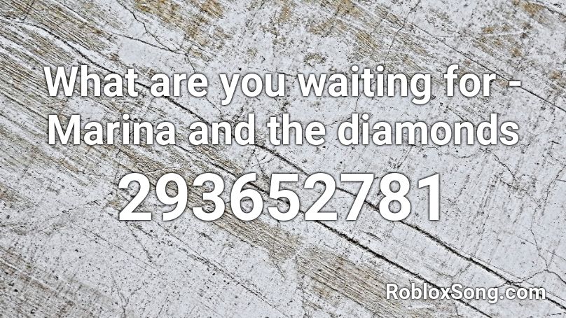 What are you waiting for - Marina and the diamonds Roblox ID