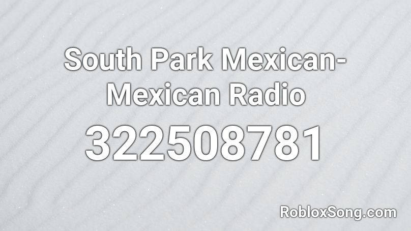 South Park Mexican-Mexican Radio Roblox ID