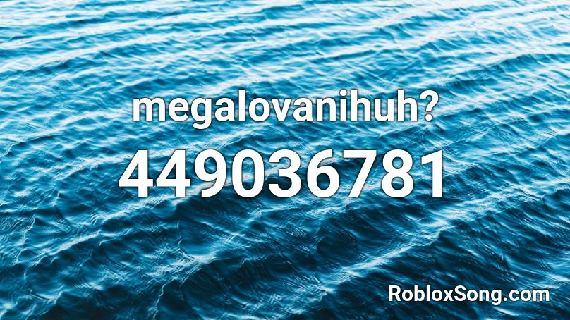 megalovanihuh? Roblox ID