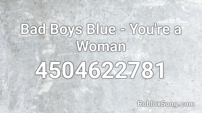 Bad Boys Blue You Re A Woman Roblox Id Roblox Music Codes - roblox blue codes you
