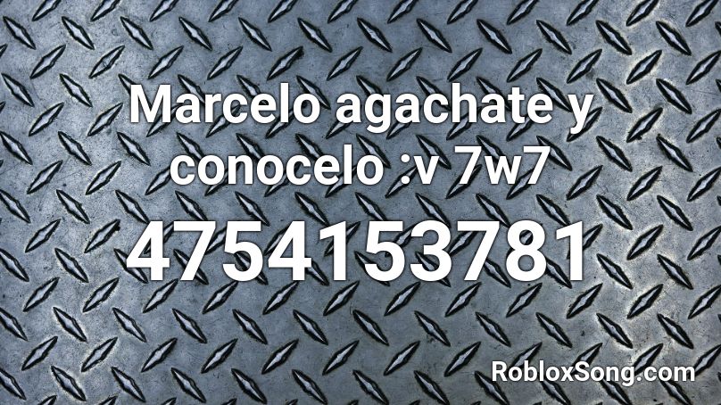 Marcelo agachate y conocelo :v 7w7 Roblox ID