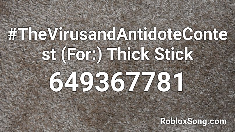 #TheVirusandAntidoteContest (For:) Thick Stick Roblox ID