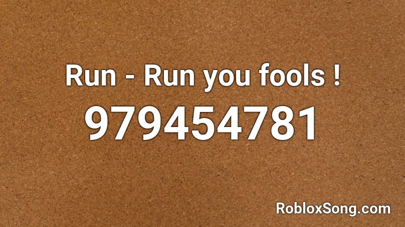 Run - Run you fools ! Roblox ID