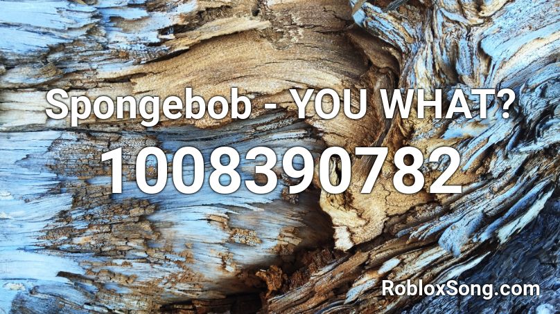 Spongebob - YOU WHAT? Roblox ID
