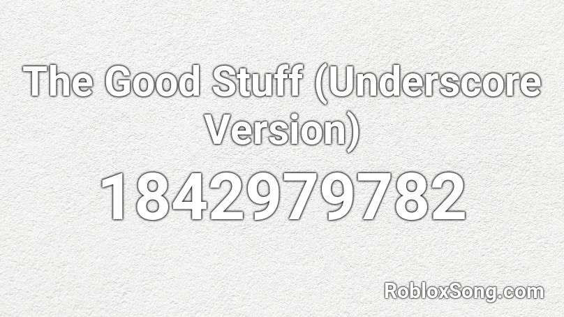 The Good Stuff (Underscore Version) Roblox ID