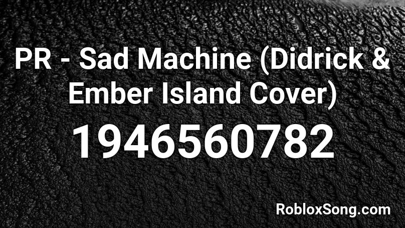 PR - Sad Machine (Didrick & Ember Island Cover) Roblox ID