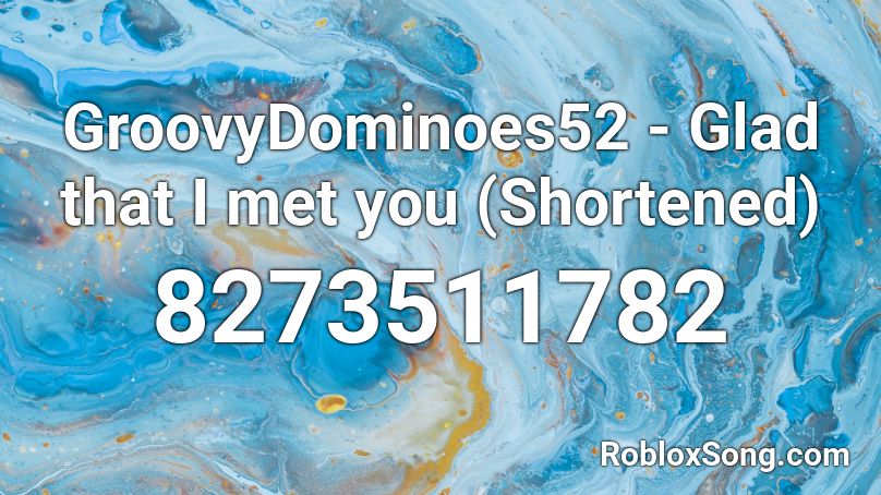 GroovyDominoes52 - Glad that I met you (Shortened) Roblox ID