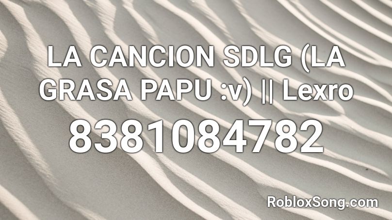 LA CANCION SDLG (LA GRASA PAPU :v) || Lexro Roblox ID