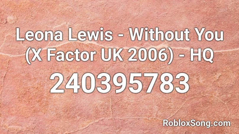 Leona Lewis - Without You (X Factor UK 2006) - HQ Roblox ID