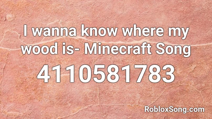 I wanna know where my wood is- Minecraft Song Roblox ID