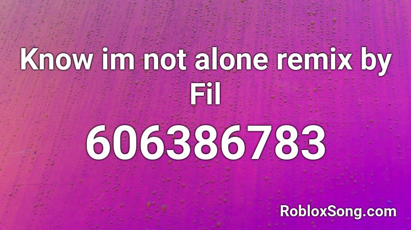 Know im not alone remix by Fil Roblox ID