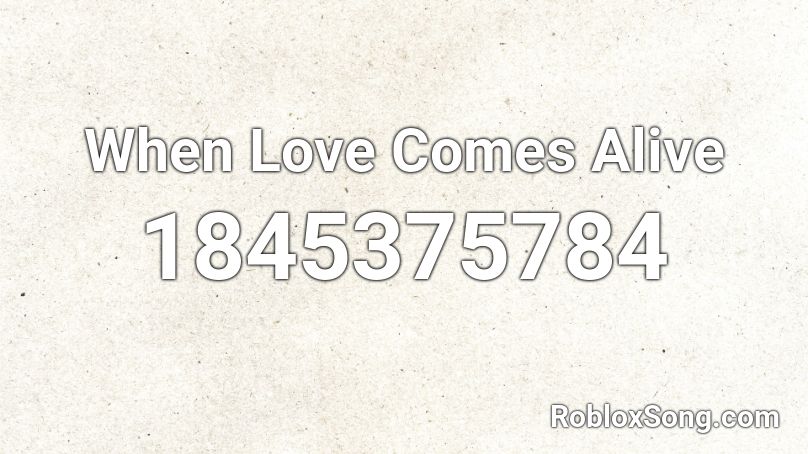 When Love Comes Alive Roblox ID