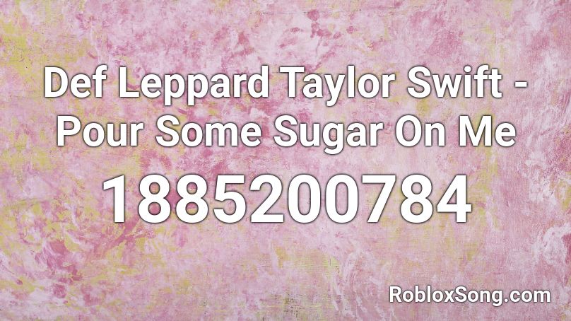 Def Leppard  Taylor Swift - Pour Some Sugar On Me  Roblox ID