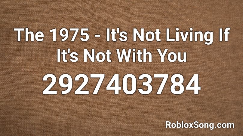 The 1975 - It's Not Living If It's Not With You Roblox ID