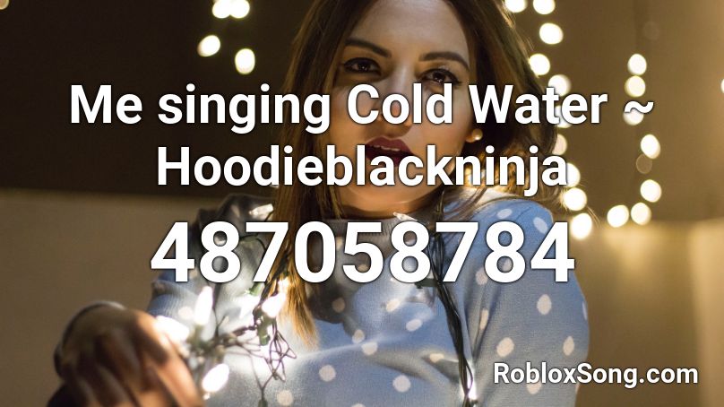 Me singing Cold Water ~ Hoodieblackninja Roblox ID
