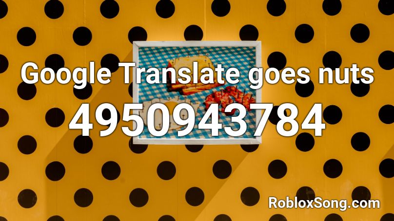 Google Translate goes nuts Roblox ID