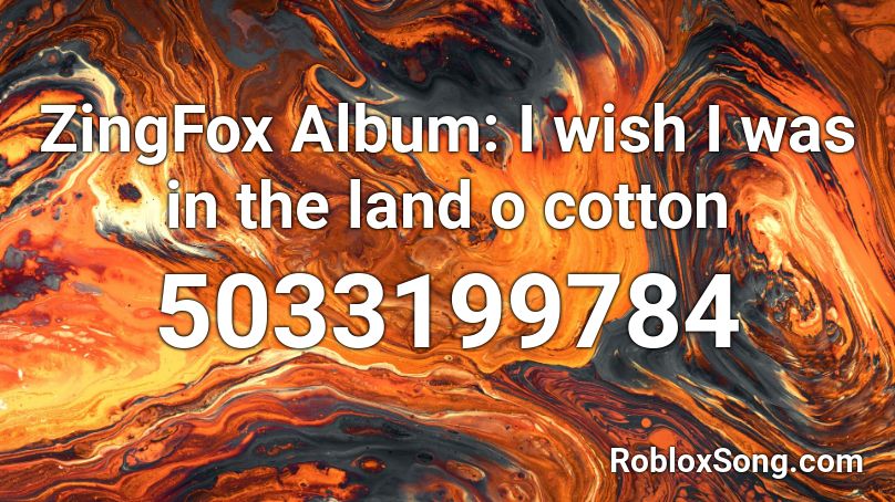 ZingFox Album: I wish I was in the land o cotton Roblox ID