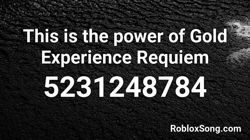 This is the power of Gold Experience Requiem Roblox ID