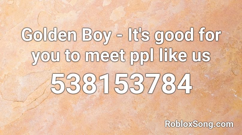 Golden Boy - It's good for you to meet ppl like us Roblox ID