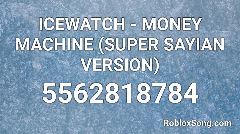 ICEWATCH - MONEY MACHINE (SUPER SAYIAN VERSION) Roblox ID