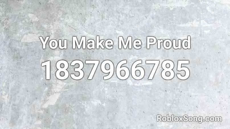 You Make Me Proud Roblox ID