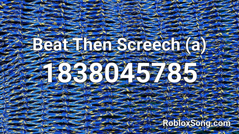 Beat Then Screech (a) Roblox ID