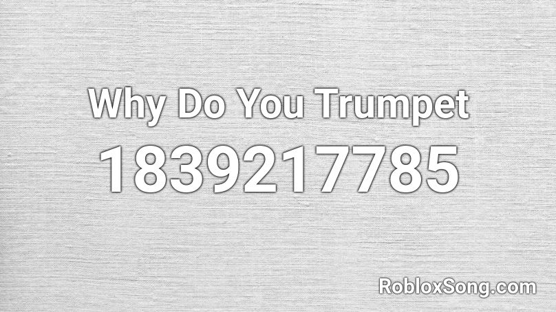 Why Do You Trumpet Roblox ID
