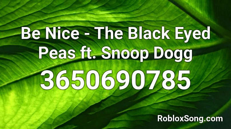 Be Nice The Black Eyed Peas Ft Snoop Dogg Roblox Id Roblox Music Codes - roblox black eyed peas