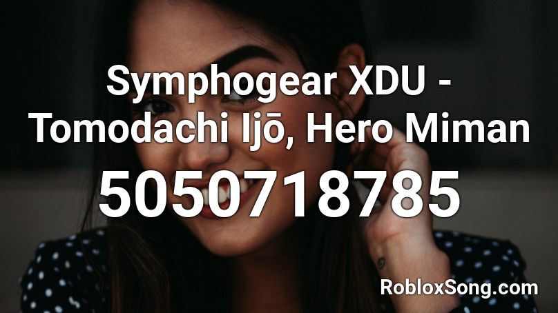 Symphogear XDU - Tomodachi Ijō, Hero Miman Roblox ID