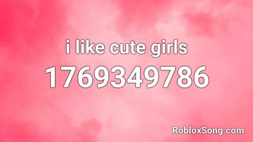 i like cute girls Roblox ID