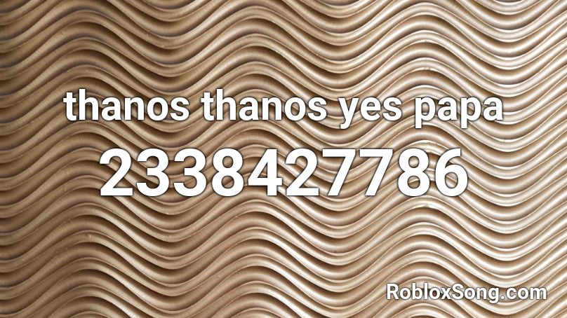 Thanos Thanos Yes Papa Roblox Id Roblox Music Codes - johny johny yes papa remix roblox id