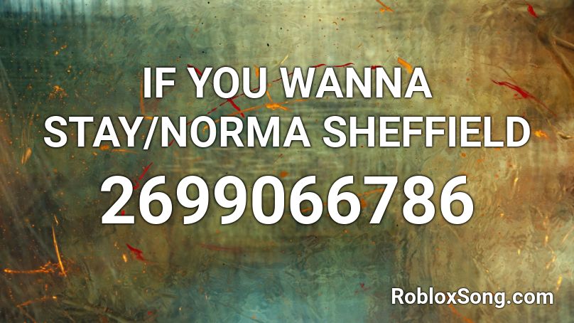 IF YOU WANNA STAY/NORMA SHEFFIELD Roblox ID