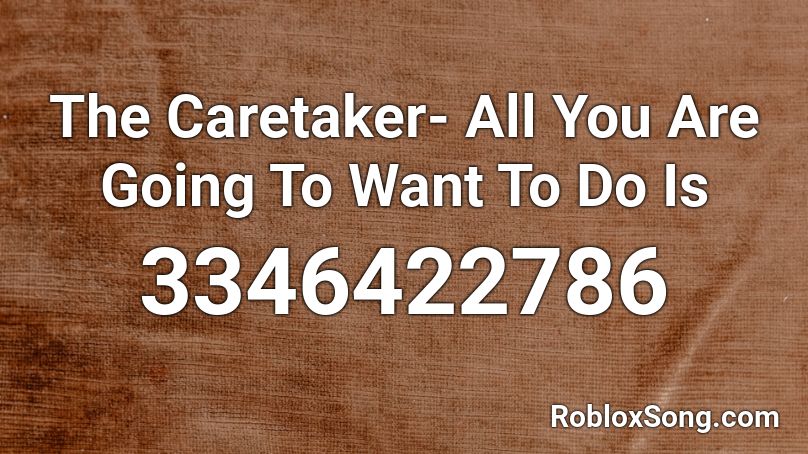 The Caretaker- All You Are Going To Want To Do Is  Roblox ID