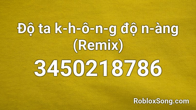 Độ ta k-h-ô-n-g độ n-àng (Remix) Roblox ID