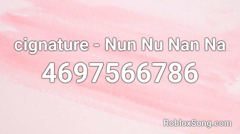 cignature - Nun Nu Nan Na  Roblox ID