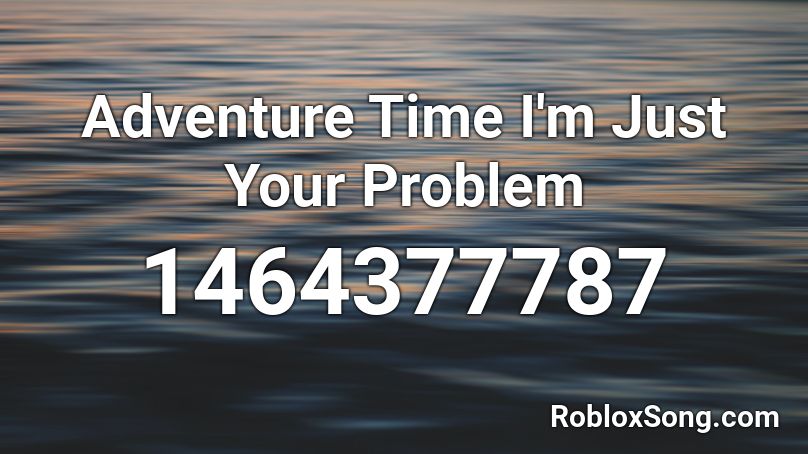 Adventure Time I'm Just Your Problem Roblox ID