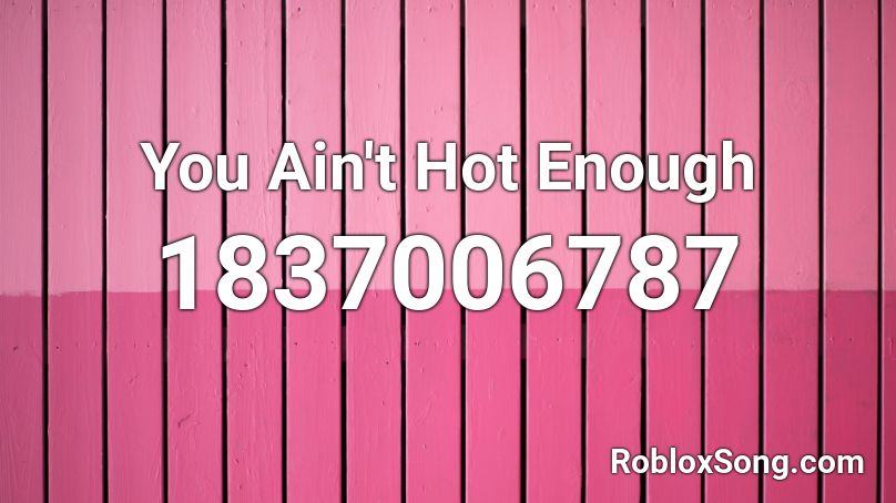 You Ain't Hot Enough Roblox ID