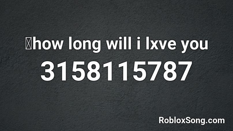  💔how long will i lxve you Roblox ID