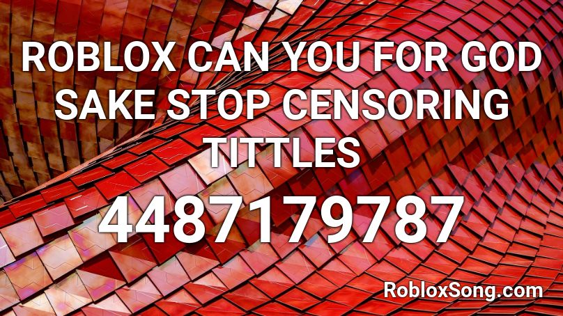 ROBLOX CAN YOU FOR GOD SAKE STOP CENSORING TITTLES Roblox ID