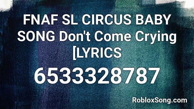 Fnaf Sl Circus Baby Song Don T Come Crying Lyrics Roblox Id Roblox Music Codes - crying baby roblox id code